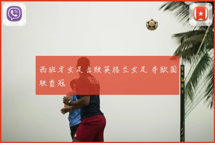 西班牙女足击败英格兰女足 夺欧国联首冠