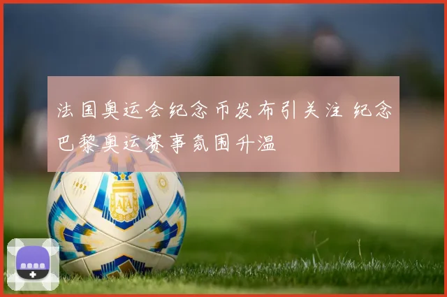 法国奥运会纪念币发布引关注 纪念巴黎奥运赛事氛围升温