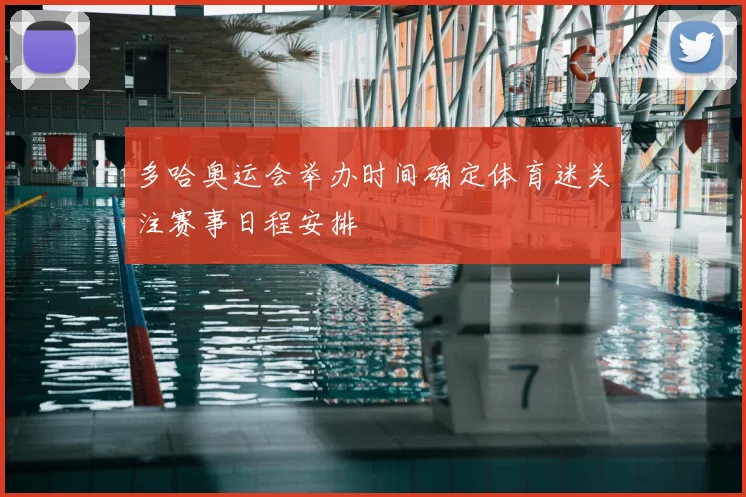 多哈奥运会举办时间确定体育迷关注赛事日程安排