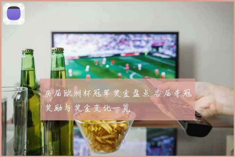 历届欧洲杯冠军奖金盘点 各届夺冠奖励与奖金变化一览