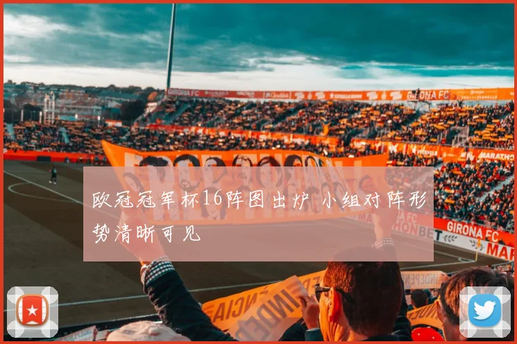 欧冠冠军杯16阵图出炉 小组对阵形势清晰可见