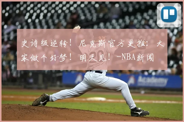 史诗级逆转！尼克斯官方更推：大家做个好梦！明天见！-NBA新闻