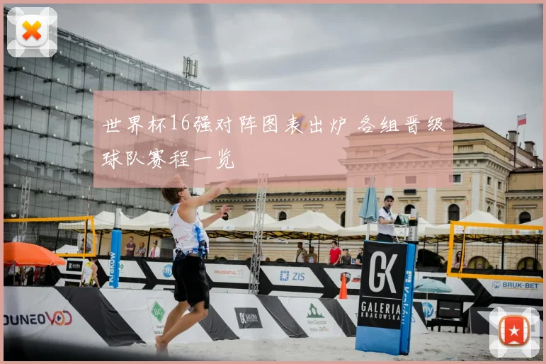 世界杯16强对阵图表出炉 各组晋级球队赛程一览