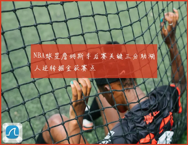 NBA球星詹姆斯季后赛关键三分助湖人逆转掘金获赛点