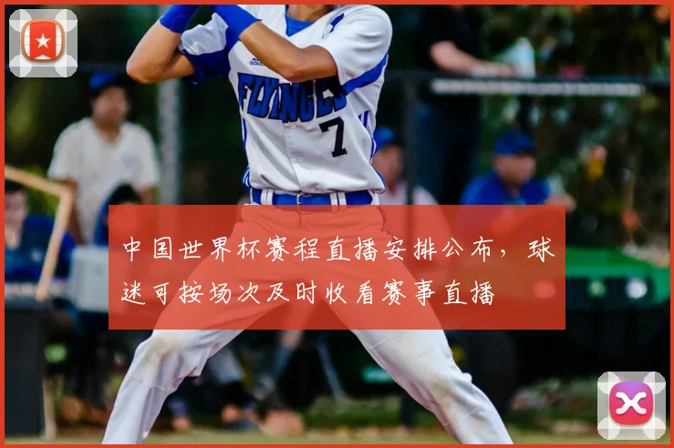 中国世界杯赛程直播安排公布,球迷可按场次及时收看赛事直播