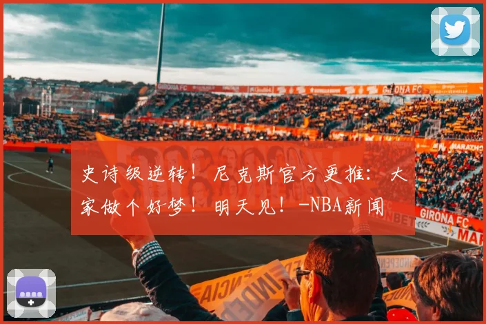 史诗级逆转！尼克斯官方更推：大家做个好梦！明天见！-NBA新闻
