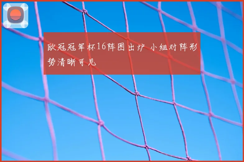 欧冠冠军杯16阵图出炉 小组对阵形势清晰可见