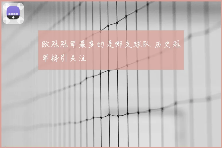 欧冠冠军最多的是哪支球队 历史冠军榜引关注