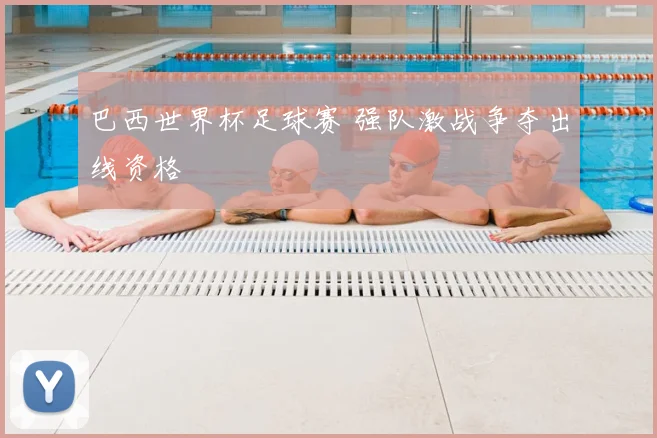 巴西世界杯足球赛 强队激战争夺出线资格
