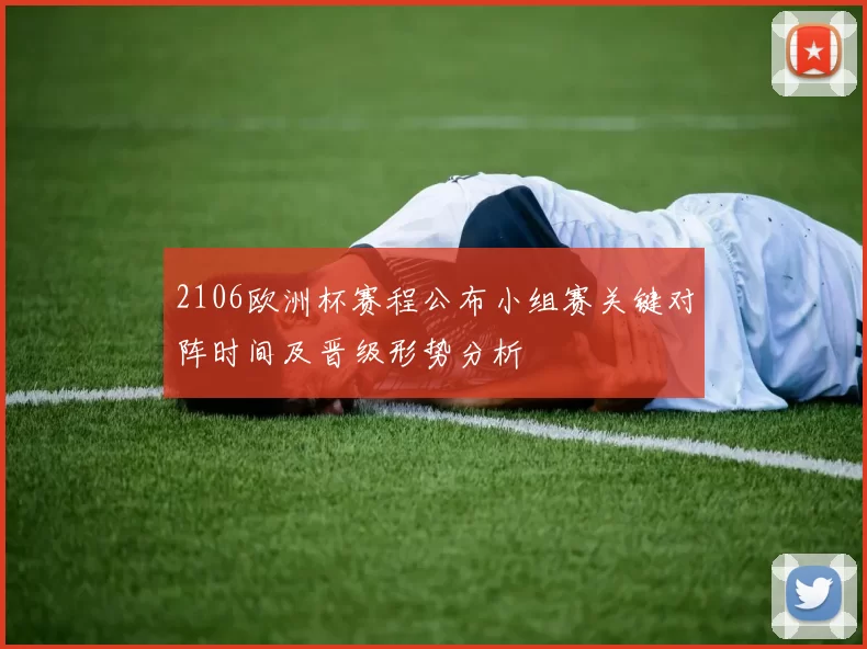 2106欧洲杯赛程公布小组赛关键对阵时间及晋级形势分析