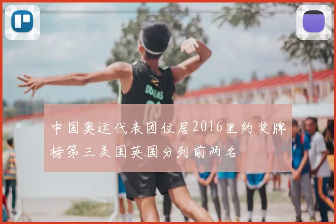 中国奥运代表团位居2016里约奖牌榜第三美国英国分列前两名