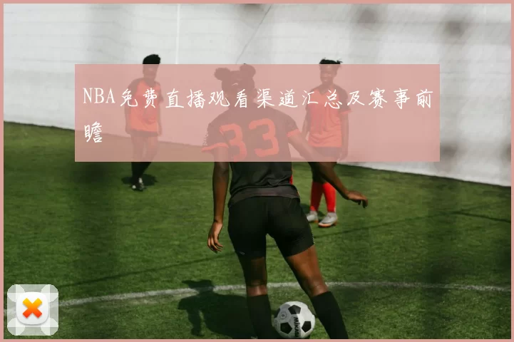 NBA免费直播观看渠道汇总及赛事前瞻