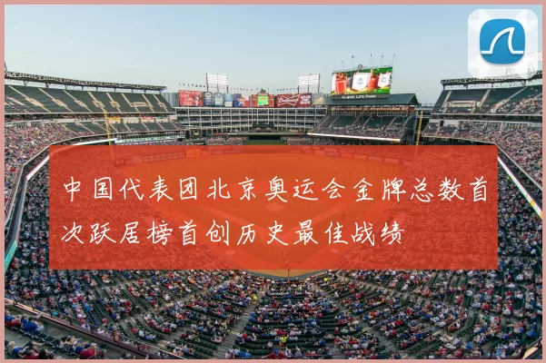 中国代表团北京奥运会金牌总数首次跃居榜首创历史最佳战绩