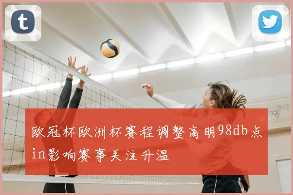 欧冠杯欧洲杯赛程调整高明98db点in影响赛事关注升温