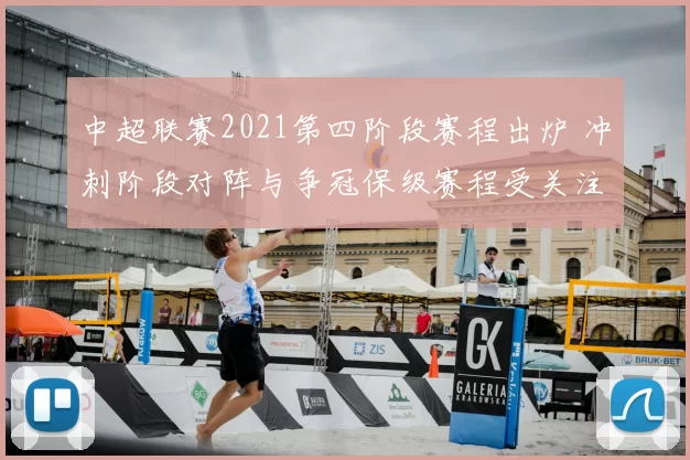 中超联赛2021第四阶段赛程出炉 冲刺阶段对阵与争冠保级赛程受关注