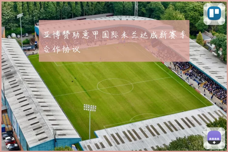 亚博赞助意甲国际米兰达成新赛季合作协议