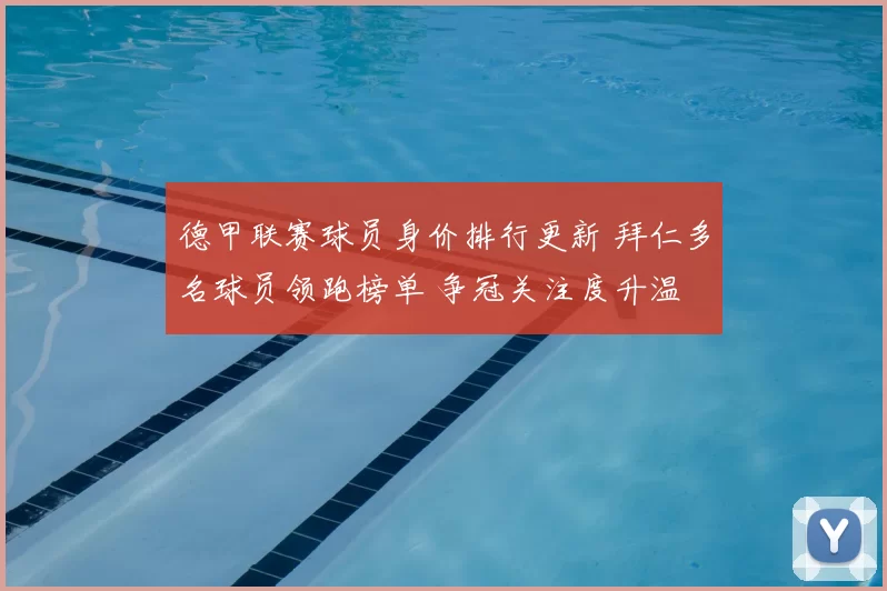 德甲联赛球员身价排行更新 拜仁多名球员领跑榜单 争冠关注度升温