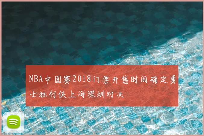 NBA中国赛2018门票开售时间确定勇士独行侠上海深圳对决