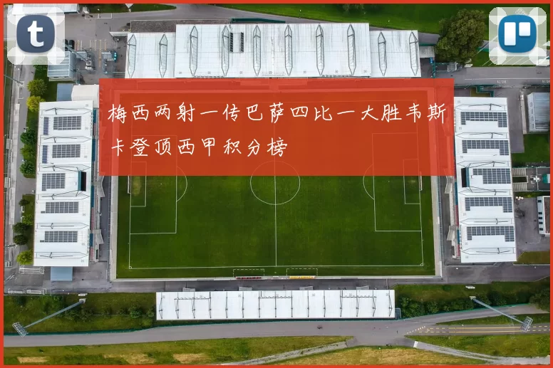 梅西两射一传巴萨四比一大胜韦斯卡登顶西甲积分榜