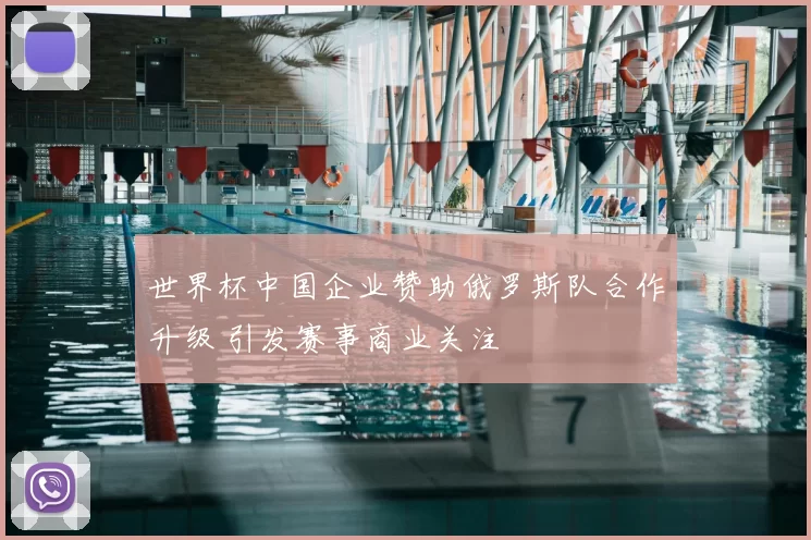 世界杯中国企业赞助俄罗斯队合作升级 引发赛事商业关注