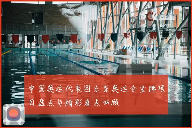中国奥运代表团东京奥运会金牌项目盘点与精彩看点回顾