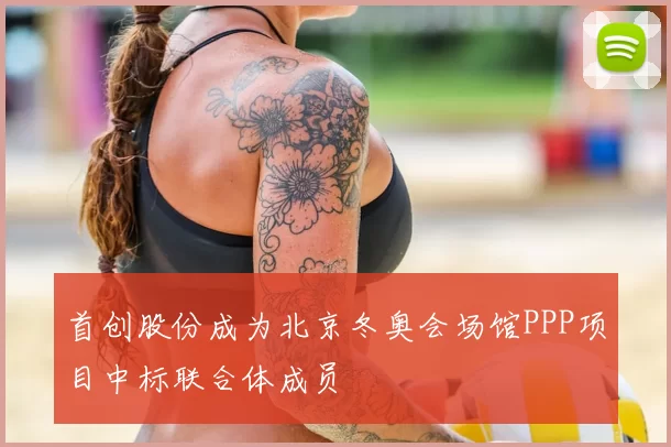 首创股份成为北京冬奥会场馆PPP项目中标联合体成员