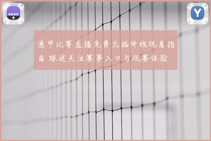 意甲比赛直播免费无插件线观看指南 球迷关注赛事入口与观赛体验