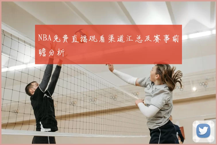 NBA免费直播观看渠道汇总及赛事前瞻分析