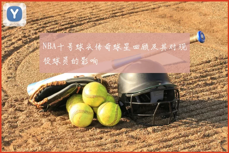 NBA十号球衣传奇球星回顾及其对现役球员的影响