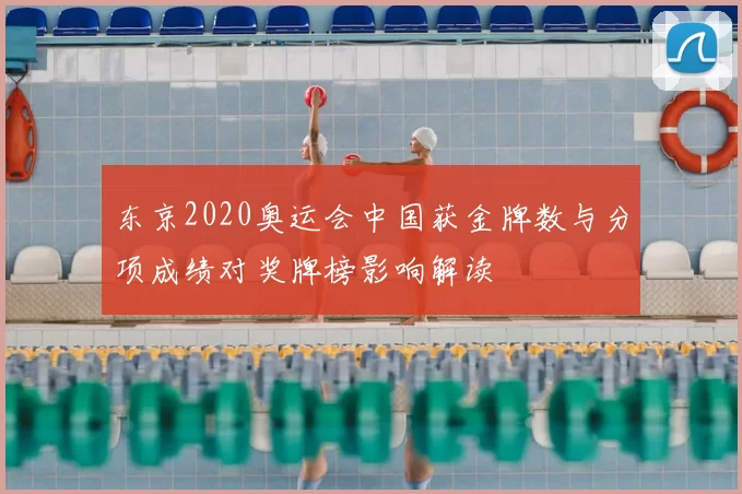 东京2020奥运会中国获金牌数与分项成绩对奖牌榜影响解读