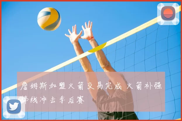 詹姆斯加盟火箭交易完成 火箭补强锋线冲击季后赛