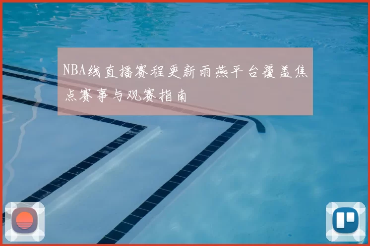 NBA线直播赛程更新雨燕平台覆盖焦点赛事与观赛指南