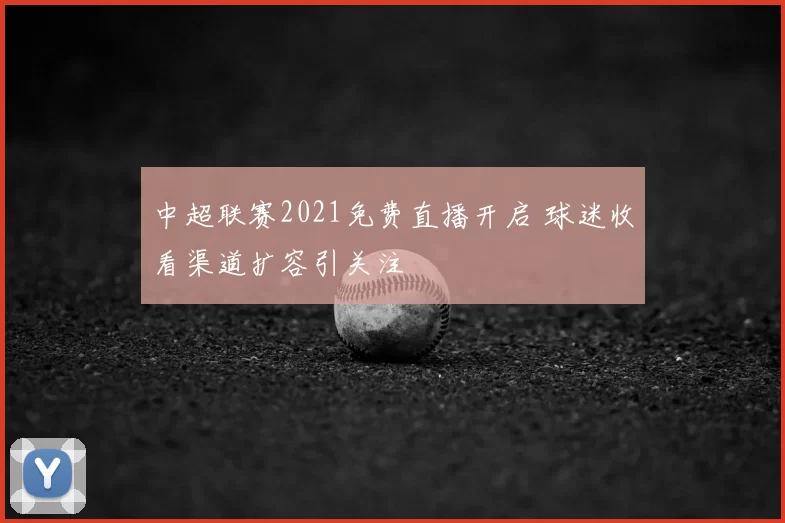 中超联赛2021免费直播开启 球迷收看渠道扩容引关注