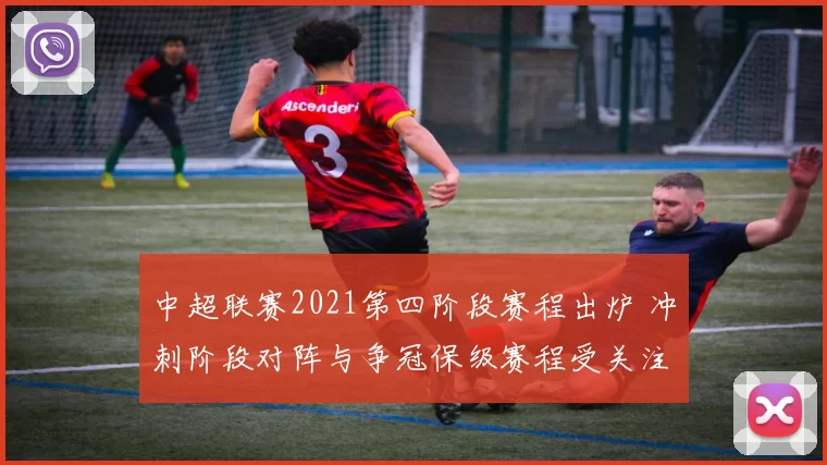 中超联赛2021第四阶段赛程出炉 冲刺阶段对阵与争冠保级赛程受关注