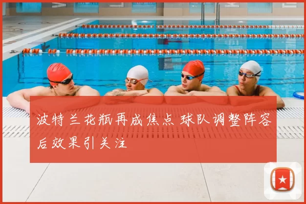 波特兰花瓶再成焦点 球队调整阵容后效果引关注