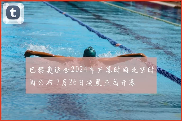 巴黎奥运会2024年开幕时间北京时间公布 7月26日凌晨正式开幕