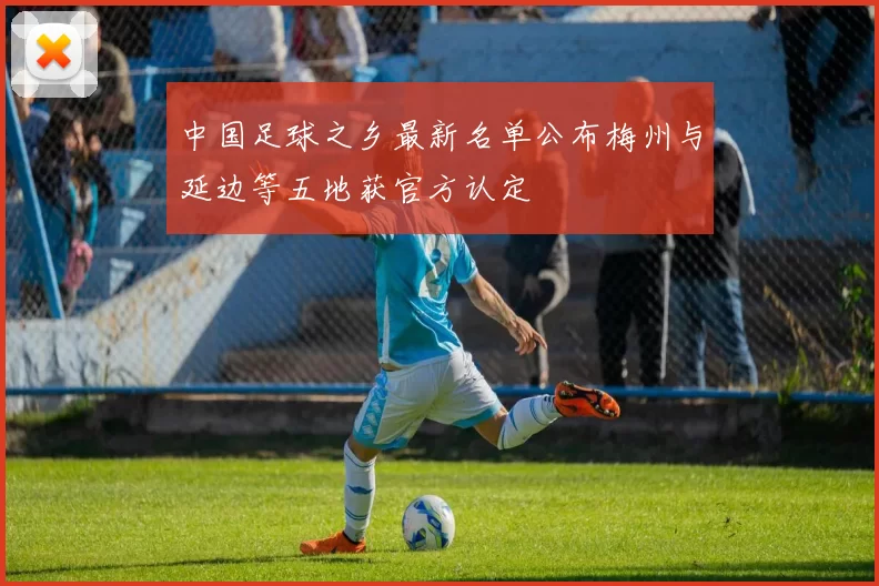 中国足球之乡最新名单公布梅州与延边等五地获官方认定