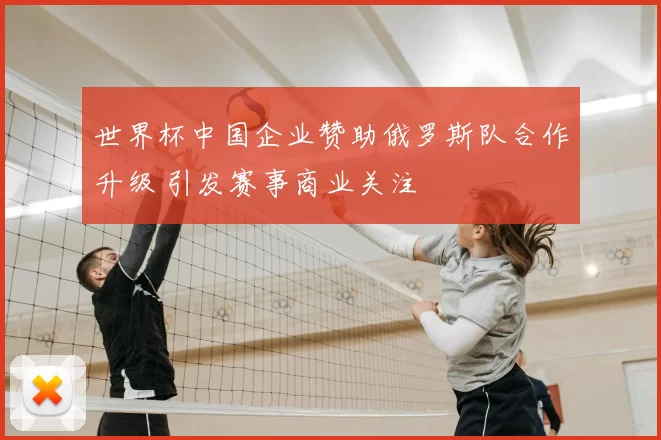 世界杯中国企业赞助俄罗斯队合作升级 引发赛事商业关注