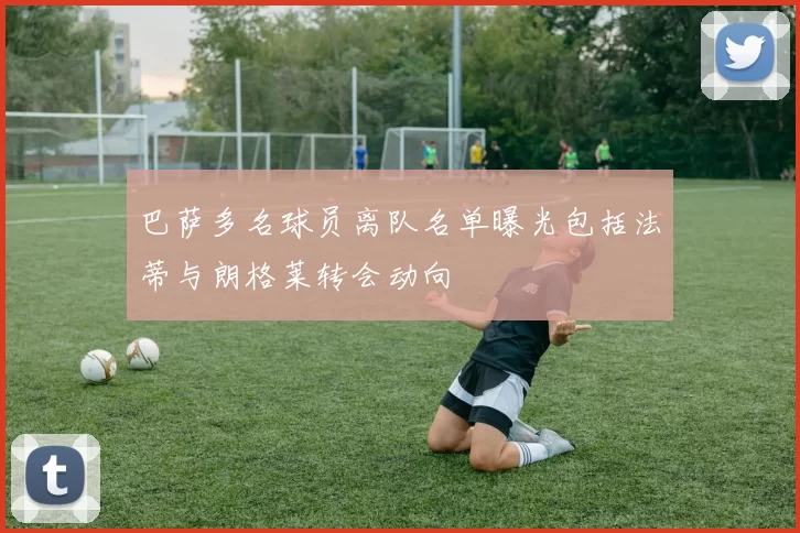 巴萨多名球员离队名单曝光包括法蒂与朗格莱转会动向