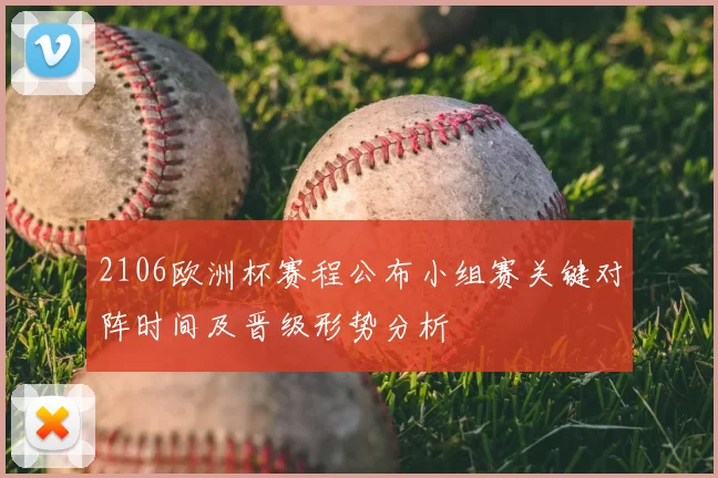 2106欧洲杯赛程公布小组赛关键对阵时间及晋级形势分析