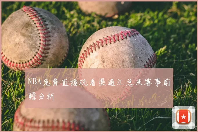 NBA免费直播观看渠道汇总及赛事前瞻分析
