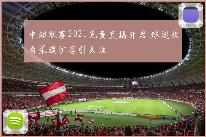 中超联赛2021免费直播开启 球迷收看渠道扩容引关注