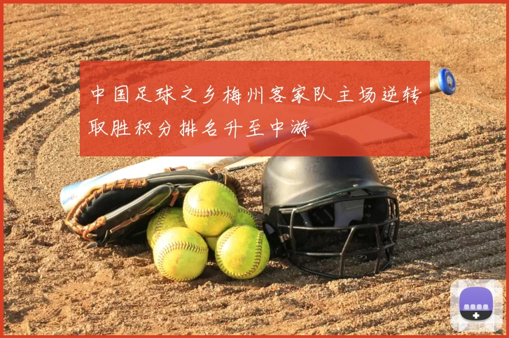 中国足球之乡梅州客家队主场逆转取胜积分排名升至中游