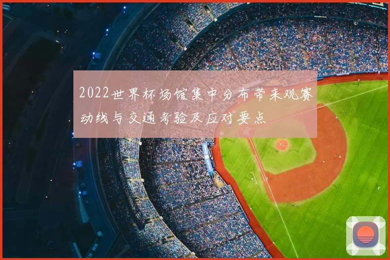 2022世界杯场馆集中分布带来观赛动线与交通考验及应对要点