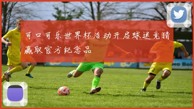 可口可乐世界杯活动开启球迷竞猜赢取官方纪念品
