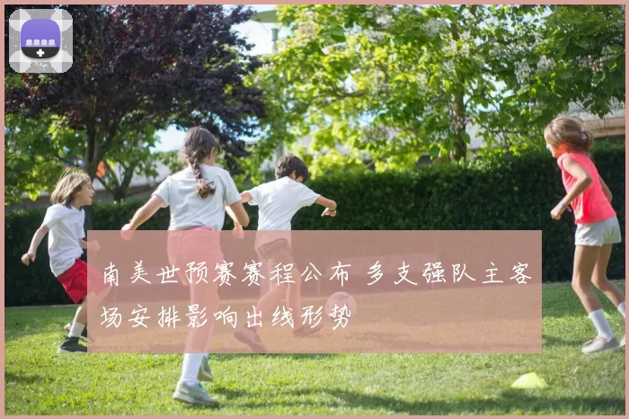南美世预赛赛程公布 多支强队主客场安排影响出线形势